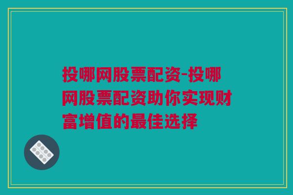 投哪网股票配资-投哪网股票配资助你实现财富增值的最佳选择