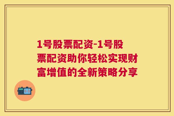 1号股票配资-1号股票配资助你轻松实现财富增值的全新策略分享