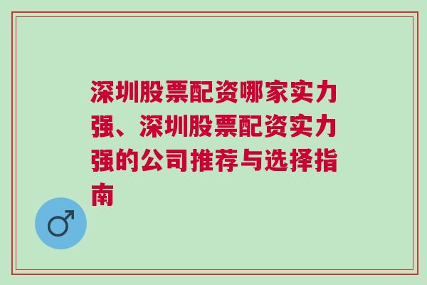 深圳股票配资哪家实力强、深圳股票配资实力强的公司推荐与选择指南