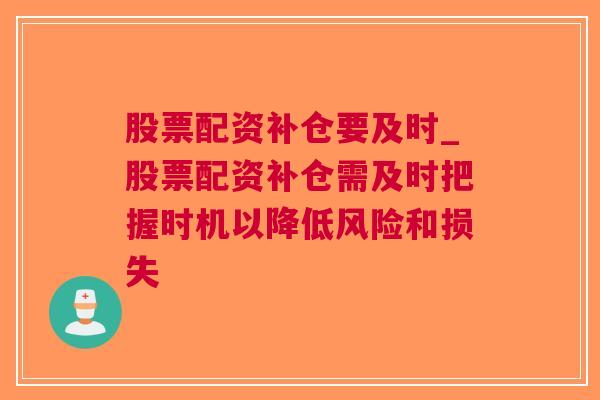 股票配资补仓要及时_股票配资补仓需及时把握时机以降低风险和损失