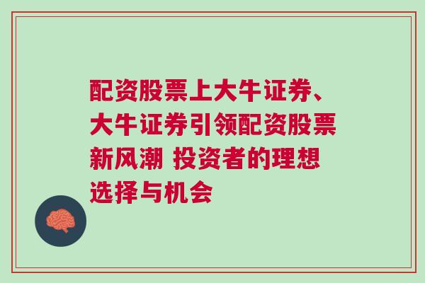 配资股票上大牛证券、大牛证券引领配资股票新风潮 投资者的理想选择与机会