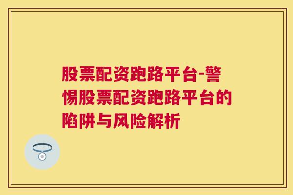 股票配资跑路平台-警惕股票配资跑路平台的陷阱与风险解析