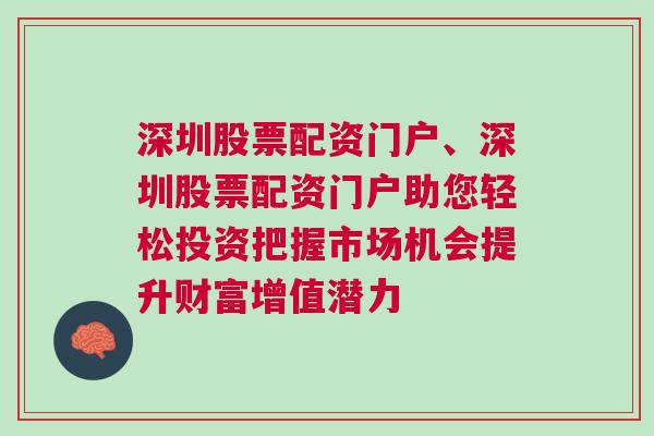 深圳股票配资门户、深圳股票配资门户助您轻松投资把握市场机会提升财富增值潜力