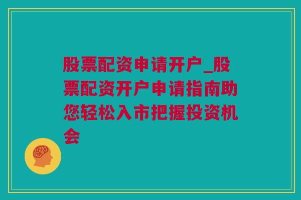 股票配资申请开户_股票配资开户申请指南助您轻松入市把握投资机会