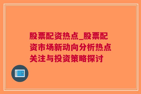 股票配资热点_股票配资市场新动向分析热点关注与投资策略探讨