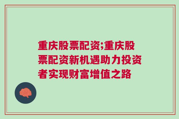 重庆股票配资;重庆股票配资新机遇助力投资者实现财富增值之路