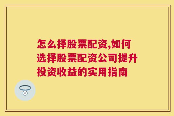 怎么择股票配资,如何选择股票配资公司提升投资收益的实用指南