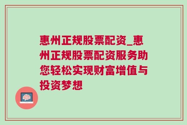 惠州正规股票配资_惠州正规股票配资服务助您轻松实现财富增值与投资梦想