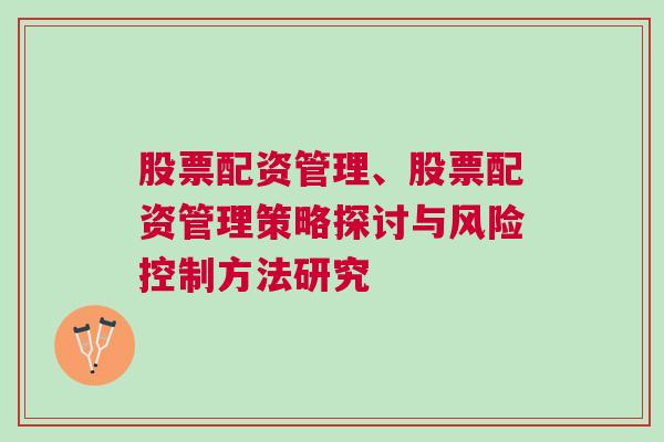 股票配资管理、股票配资管理策略探讨与风险控制方法研究