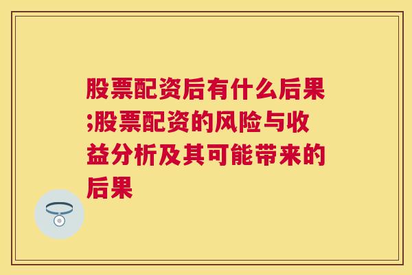 股票配资后有什么后果;股票配资的风险与收益分析及其可能带来的后果