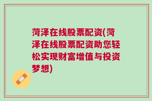 菏泽在线股票配资(菏泽在线股票配资助您轻松实现财富增值与投资梦想)