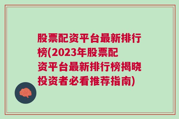 股票配资平台最新排行榜(2023年股票配资平台最新排行榜揭晓投资者必看推荐指南)