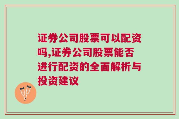 证券公司股票可以配资吗,证券公司股票能否进行配资的全面解析与投资建议