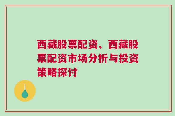 西藏股票配资、西藏股票配资市场分析与投资策略探讨