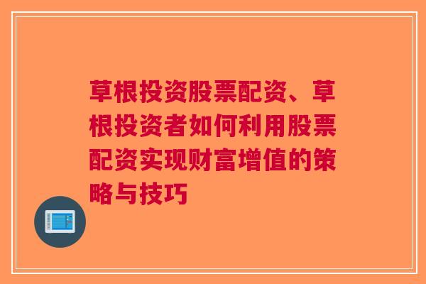 草根投资股票配资、草根投资者如何利用股票配资实现财富增值的策略与技巧