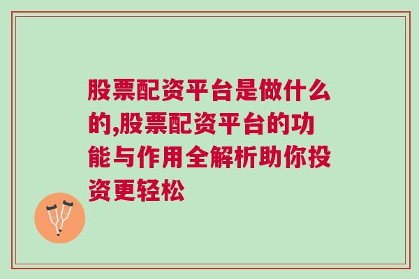 股票配资平台是做什么的,股票配资平台的功能与作用全解析助你投资更轻松