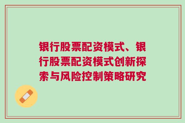 银行股票配资模式、银行股票配资模式创新探索与风险控制策略研究