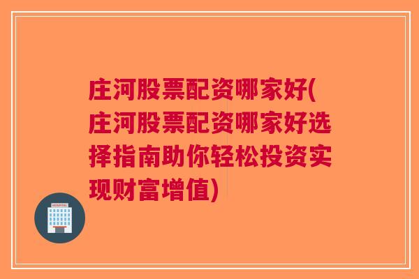 庄河股票配资哪家好(庄河股票配资哪家好选择指南助你轻松投资实现财富增值)