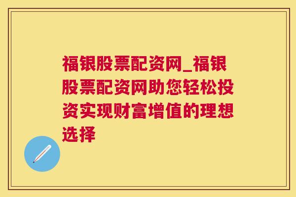 福银股票配资网_福银股票配资网助您轻松投资实现财富增值的理想选择