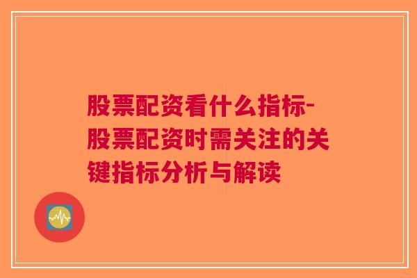 股票配资看什么指标-股票配资时需关注的关键指标分析与解读