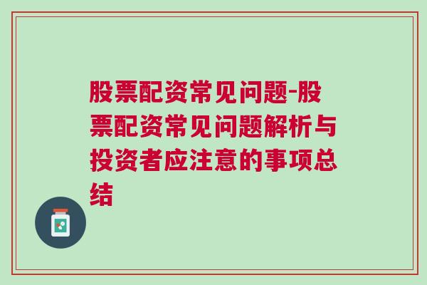 股票配资常见问题-股票配资常见问题解析与投资者应注意的事项总结