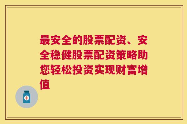 最安全的股票配资、安全稳健股票配资策略助您轻松投资实现财富增值