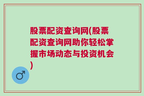 股票配资查询网(股票配资查询网助你轻松掌握市场动态与投资机会)