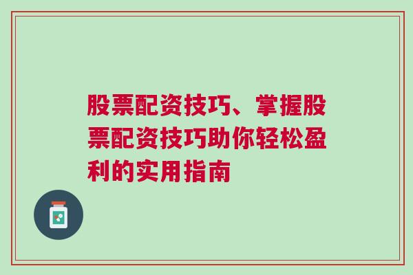 股票配资技巧、掌握股票配资技巧助你轻松盈利的实用指南