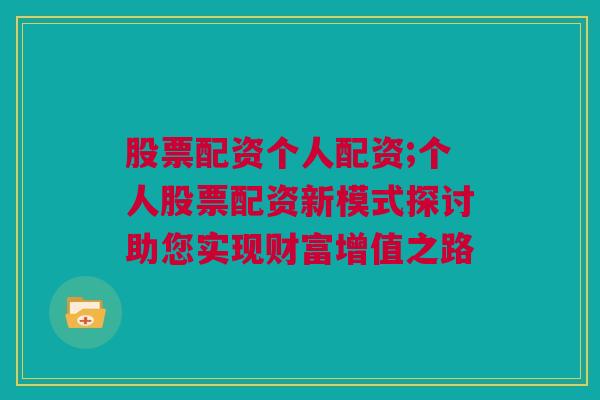 股票配资个人配资;个人股票配资新模式探讨助您实现财富增值之路