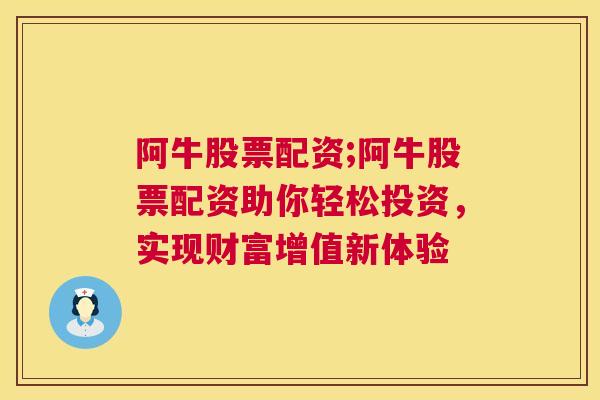 阿牛股票配资;阿牛股票配资助你轻松投资，实现财富增值新体验