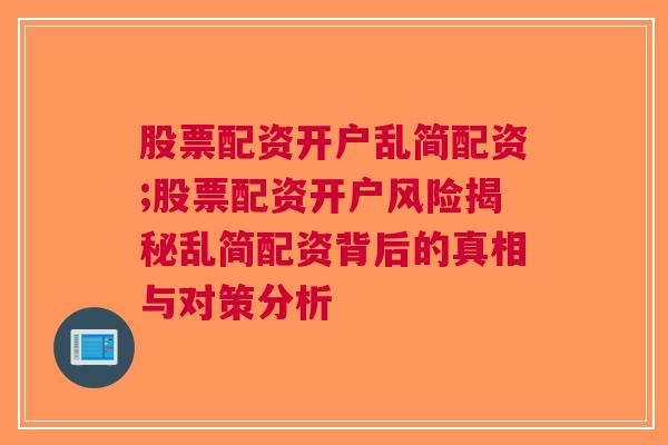 股票配资开户乱简配资;股票配资开户风险揭秘乱简配资背后的真相与对策分析