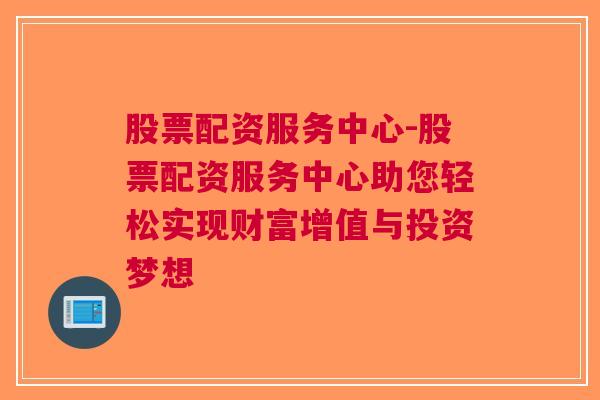 股票配资服务中心-股票配资服务中心助您轻松实现财富增值与投资梦想