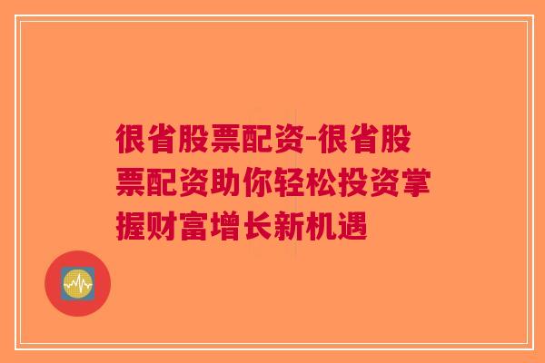 很省股票配资-很省股票配资助你轻松投资掌握财富增长新机遇