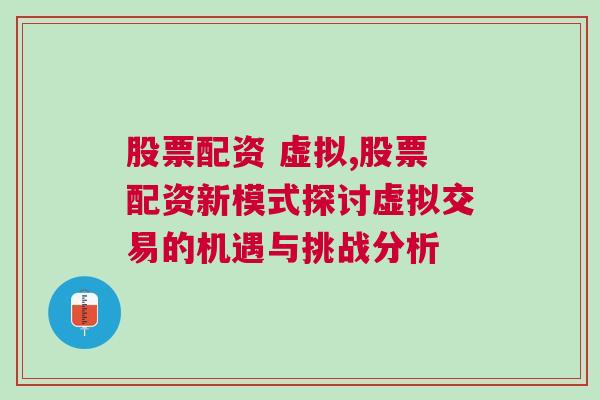 股票配资 虚拟,股票配资新模式探讨虚拟交易的机遇与挑战分析