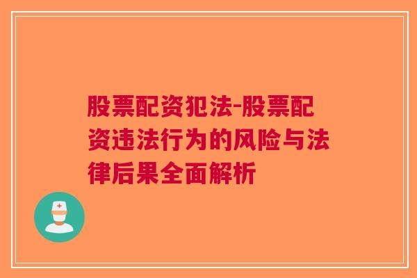 股票配资犯法-股票配资违法行为的风险与法律后果全面解析