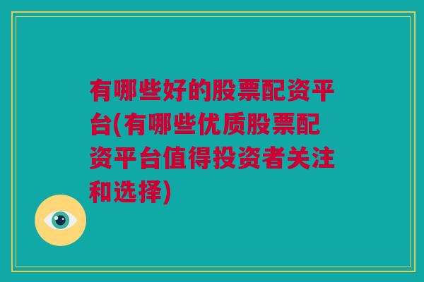 有哪些好的股票配资平台(有哪些优质股票配资平台值得投资者关注和选择)