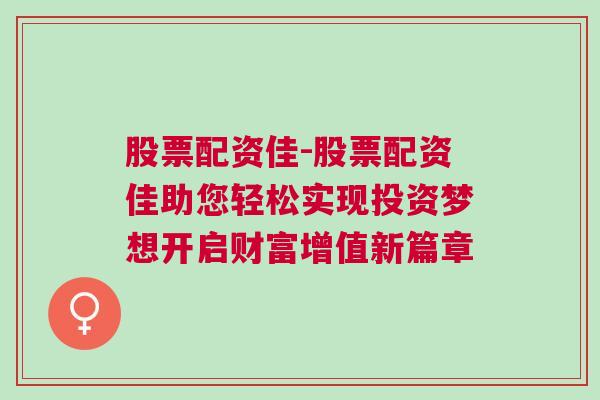 股票配资佳-股票配资佳助您轻松实现投资梦想开启财富增值新篇章