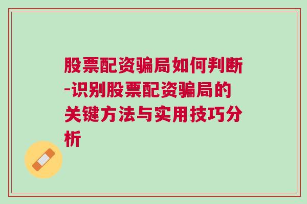 股票配资骗局如何判断-识别股票配资骗局的关键方法与实用技巧分析