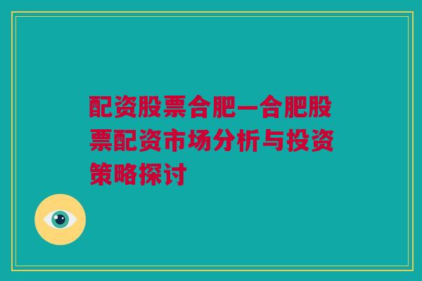 配资股票合肥—合肥股票配资市场分析与投资策略探讨