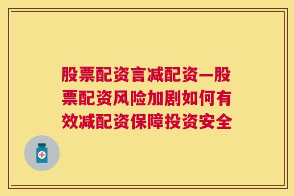 股票配资言减配资—股票配资风险加剧如何有效减配资保障投资安全