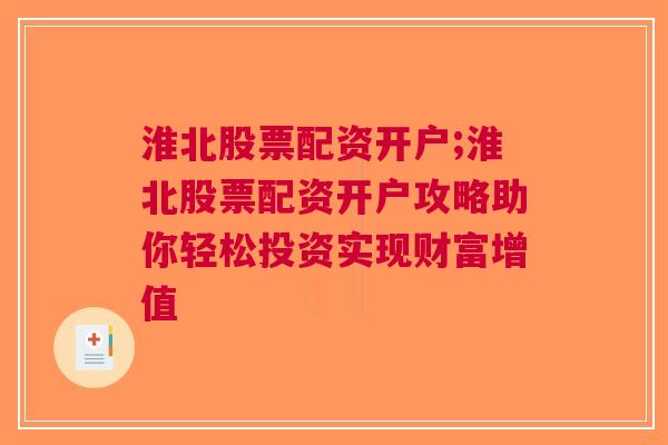 淮北股票配资开户;淮北股票配资开户攻略助你轻松投资实现财富增值