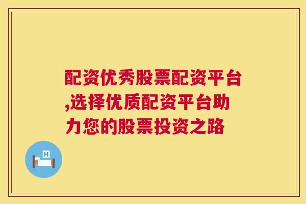 配资优秀股票配资平台,选择优质配资平台助力您的股票投资之路