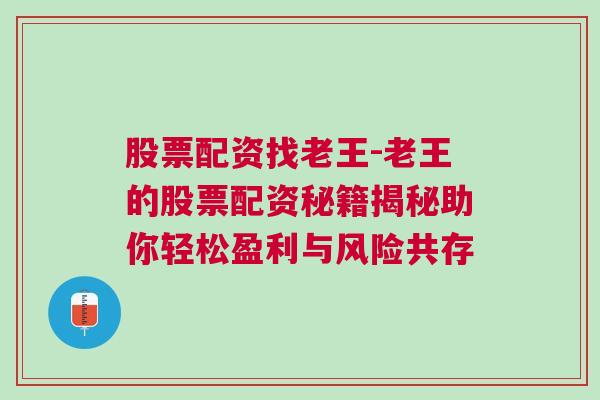 股票配资找老王-老王的股票配资秘籍揭秘助你轻松盈利与风险共存