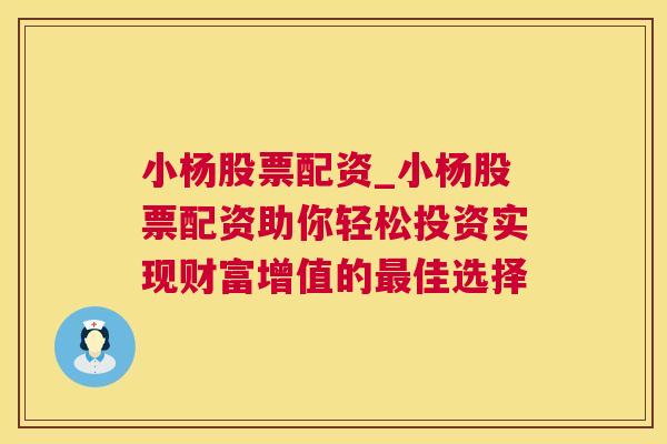 小杨股票配资_小杨股票配资助你轻松投资实现财富增值的最佳选择