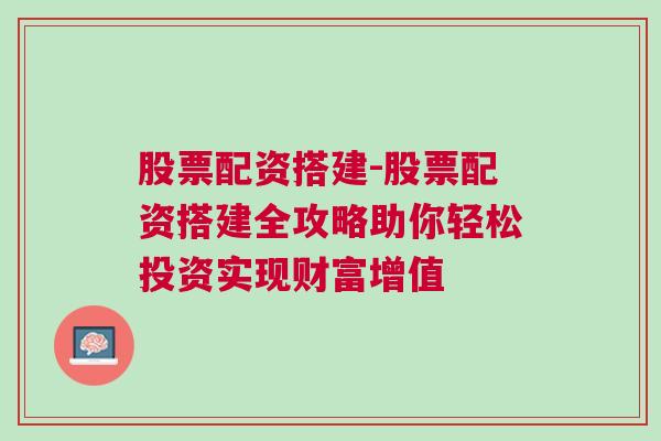 股票配资搭建-股票配资搭建全攻略助你轻松投资实现财富增值