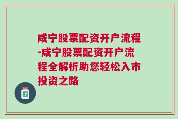 咸宁股票配资开户流程-咸宁股票配资开户流程全解析助您轻松入市投资之路