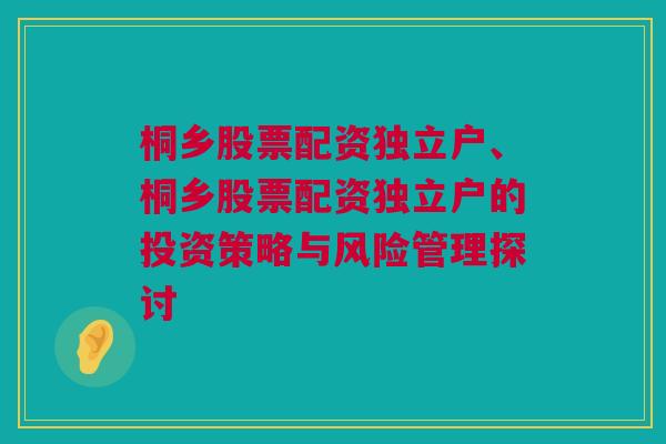 桐乡股票配资独立户、桐乡股票配资独立户的投资策略与风险管理探讨