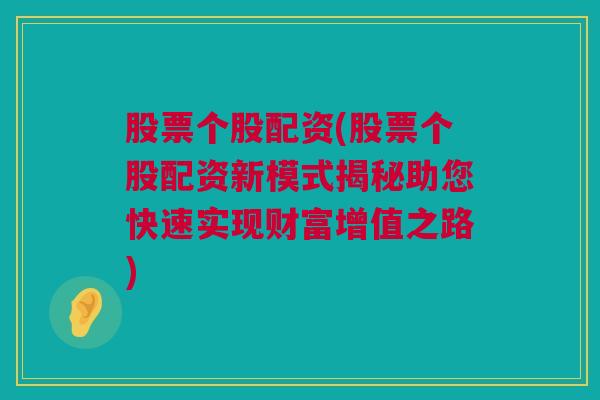 股票个股配资(股票个股配资新模式揭秘助您快速实现财富增值之路)