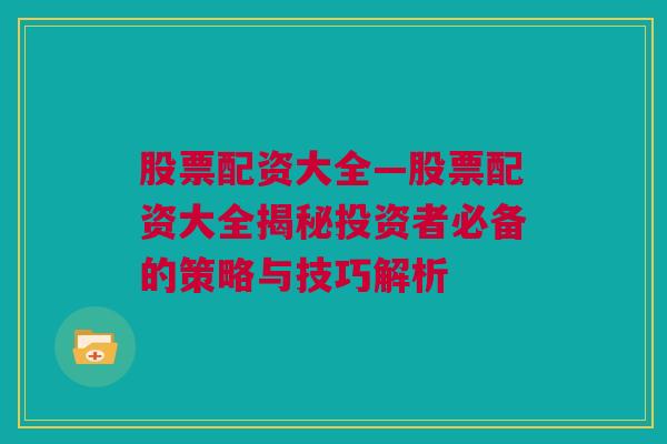 股票配资大全—股票配资大全揭秘投资者必备的策略与技巧解析