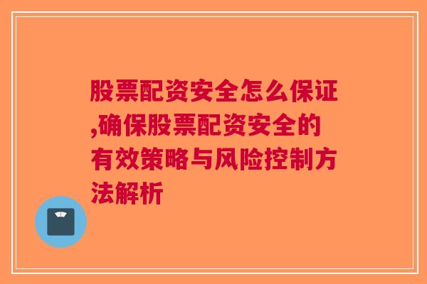 股票配资安全怎么保证,确保股票配资安全的有效策略与风险控制方法解析